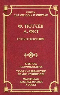 Обложка книги Ф. Тютчев, А. Фет. Стихотворения. Критика и комментарии. Темы и развернутые планы сочинений. Материалы для подготовки к уроку, Ф. Тютчев, А. Фет