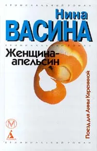 Обложка книги Женщина - апельсин. Поезд для Анны Карениной, Нина Васина