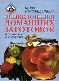 Обложка книги Энциклопедия домашних заготовок. Ароматы лета на зимнем столе, Галина Поскребышева