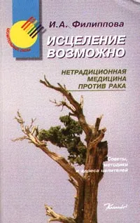 Обложка книги Исцеление возможно: Нетрадиционная медицина против рака, Филиппова Ирина Александровна