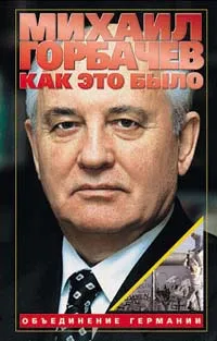 Обложка книги Как это было: Объединение Германии, Горбачев Михаил Сергеевич