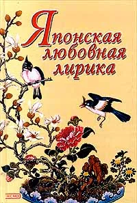 Обложка книги Японская любовная лирика, Анастасия Садокова,Яманоуэ-но Окура,Отомо-но Якамоти,Какиномото-но Хитомаро,Ямабэ-но Акахито,Мурасаки Сикибу,Идзуми Сикибу,Осикоти - но