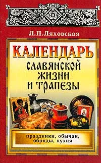 Обложка книги Календарь славянской жизни и трапезы: Праздники, обычаи, обряды, кухня, Л. П. Ляховская