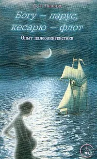 Обложка книги Богу-парус, кесарю-флот: Опыт палеолингвистики, Павлов Сергей Иванович