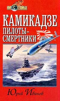 Обложка книги Камикадзе: пилоты-смертники. Японское самопожертвование во время войны на Тихом океане, Юрий Иванов