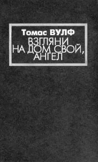 Обложка книги Взгляни на дом свой, ангел: История погребенной жизни, Томас Вулф