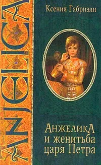 Обложка книги Анжелика и женитьба царя Петра, Ксения Габриэли