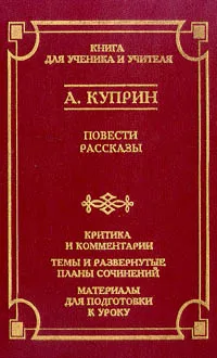 Обложка книги А. Куприн. Повести. Рассказы. Критика и комментарии. Темы и развернутые планы сочинений. Материалы для подготовки к уроку, Дьякова Е. А., Куприн Александр Иванович