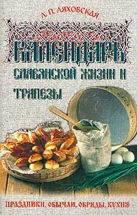 Обложка книги Календарь славянской жизни и трапезы: Праздники, обычаи, обряды, кухня, Ляховская Л.П.