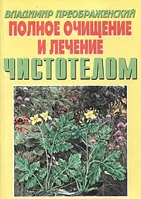 Обложка книги Полное очищение и лечение чистотелом, Составитель Владимир Преображенский