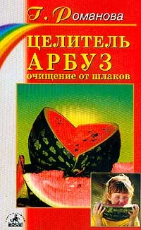 Обложка книги Целитель арбуз: Очищение от шлаков, Романова Г.