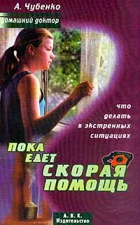 Обложка книги Пока едет скорая помощь: Что делать в экстренных ситуациях. Серия: Домашний доктор, Чубенко А.Е.