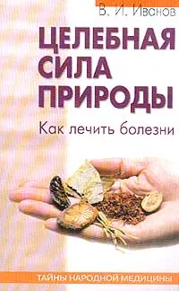 Обложка книги Целебная сила природы: Как лечить болезни органов кровообращения, органов пищеварения, печени и желч, Иванов В.И.