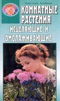 Обложка книги Комнатные растения исцеляющие и омолаживающие, Артемова А.