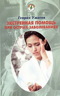Обложка книги Экстренная помощь на дому при острых заболеваниях. Народный лечебник, Генрих Ужегов