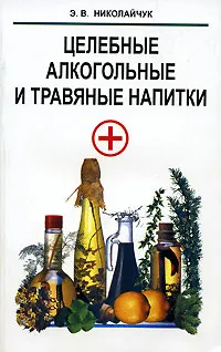 Обложка книги Целебные алкогольные и травяные напитки, Э. В. Николайчук