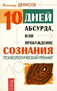 Обложка книги Десять дней абсурда, или Пробуждение сознания. Психологический тренинг, Александр Денисов