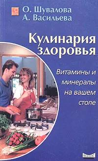 Обложка книги Кулинария здоровья. Витамины и минералы на вашем столе, О. Шувалова, А. Васильева