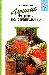 Обложка книги Лучшие рецепты консервирования, Могильный Н.П.