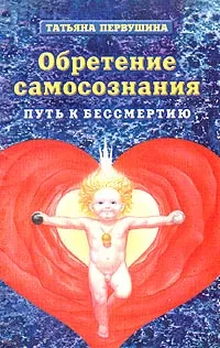 Обложка книги Обретение самосознания. Путь к бессмертию. Практическое руководство. Начальный курс, Татьяна Первушина