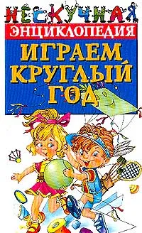 Обложка книги Играем круглый год. Серия: Нескучная энциклопедия, Хаткина Н.В., Хаткина М.А.