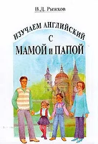 Обложка книги Изучаем английский с мамой и папой: Оригинальный учебник английского языка для детей, Рыжков В.Д.