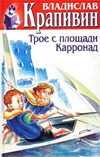 Обложка книги Владислав Крапивин. Собрание сочинений в 30 томах. Том 15. Трое с площади Карронад, Крапивин Владислав Петрович