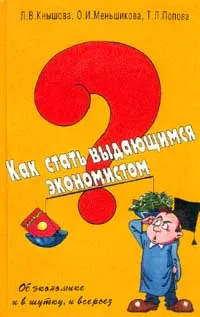 Обложка книги Как стать выдающимся экономистом?: Об экономике и в шутку, и всерьез: Для учащихся старших классов школ, колледжей, лицеев, Кнышева Л.В., Меньшикова О.И., Попова Т.Л.