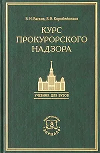 Обложка книги Курс прокурорского надзора. Учебник для студентов юридических вузов и факультетов с приложением нормативных актов, В. И. Басков, Б. В. Коробейников