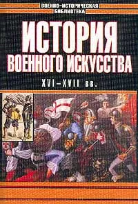 Обложка книги История военного искусства: XVI-XVII вв.. Серия: Военноисторическая библиотека, Разин Е.А.