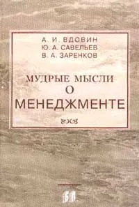 Обложка книги Мудрые мысли о менеджменте (управлении): Учебно-практическое пособие, Вдовин А.И., Савельев Ю.А., Заренков В.А.