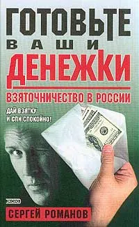 Обложка книги Готовьте ваши денежки. Взяточничество в России, Романов С.А.