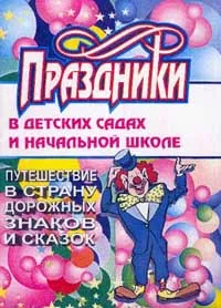 Обложка книги Праздники в детских садах и начальной школе. Путешествие в страну дорожных знаков и сказок, Калашникова О.В.