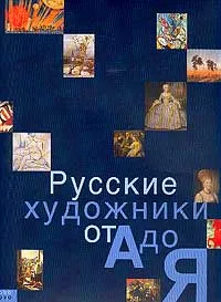 Обложка книги Русские художники от А до Я, Екатерина Алленова,Т. Володина,Михаил Красилин,Татьяна Левина,Ирина Ненарокомова,Элеонора Пастон,Н. Семенова,Александра Шатских,Наталья