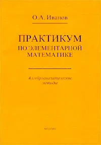 Обложка книги Практикум по элементарной математике. Алгеброаналитические методы, О. А. Иванов