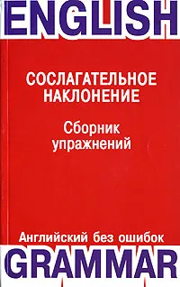 Обложка книги Сослагательное наклонение. Сборник упражнений / The Subjunctive Mood, Е. М. Шпилюк