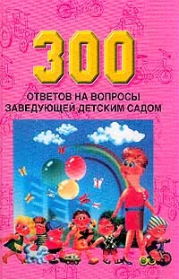 Обложка книги 300 ответов на вопросы заведующей детским садом, Белая К.Ю.