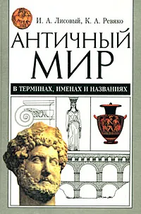 Обложка книги Античный мир в терминах, именах и названиях, Ревяко Казимир Адамович, Лисовый Игорь Андреевич