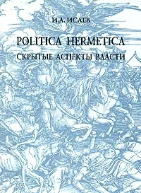 Обложка книги Politica hermetica: скрытые аспекты власти, И. А. Исаев