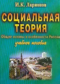 Обложка книги Социальная теория: Общие основы и особенности России: Учебное пособие, Ларионов И.К.