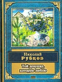 Обложка книги Той девушке, которую люблю, Николай Рубцов