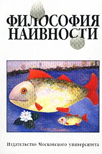 Обложка книги Философия наивности, Александр Мигунов,Юрий Мамлеев,Николай Хренов,Татьяна Перцева,Георгий Гачев,Игорь Бестужев-Лада,Вадим Рабинович,Федор Гиренок,Владимир