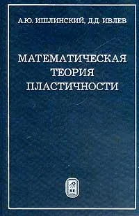 Обложка книги Математическая теория пластичности, А. Ю. Ишлинский, Д. Д. Ивлев