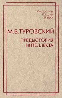 Обложка книги Предыстория интеллекта: Избранные труды (сост. Румянцев О.К., Туровская С.В.) Серия: Философы России XX века, Туровский М.Б.