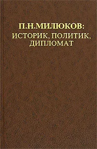 Обложка книги П. Н. Милюков. Историк, политик, дипломат, Шелохаев Валентин Валентинович, Сорокин А. К.