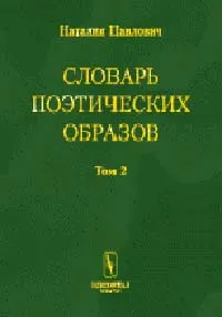 Обложка книги Словарь поэтических образов: На материале русской художественной культуры XVIII-XX вв.: В 2 тт., Павлович Н.В.