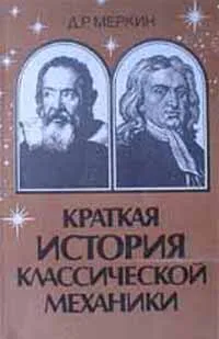 Обложка книги Краткая история классической механики Галилея-Ньютона, Меркин Д.Р.