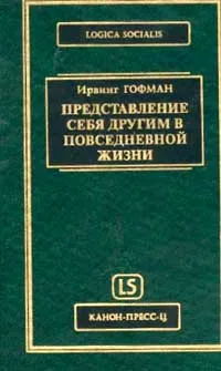 Обложка книги Представление себя другим в повседневной жизни (пер. с англ., вступ.ст. Ковалева А.Д.) Серия: Публикации Центра Фундаментальной Социологии: Logica socialis, Гофман И.