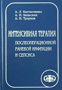 Обложка книги Интенсивная терапия послеоперационной раневой инфекции и сепсиса, А. Л. Костюченко, А. Н. Бельских, А. Н. Тулупов