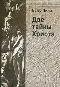 Обложка книги Две тайны Христа, Б. В. Пилат